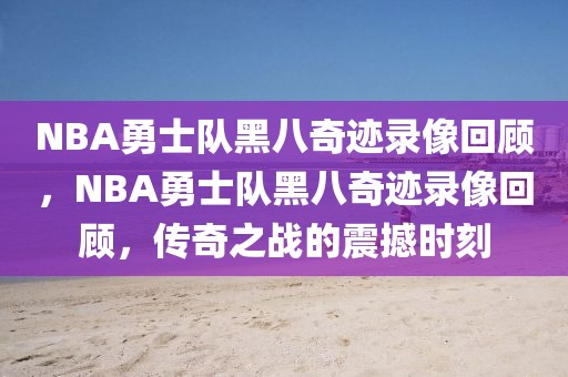 NBA勇士队黑八奇迹录像回顾，NBA勇士队黑八奇迹录像回顾，传奇之战的震撼时刻