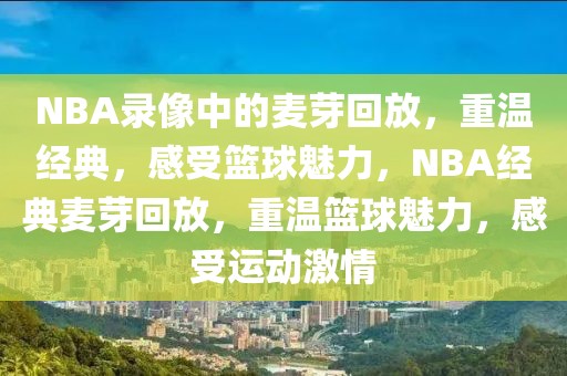 NBA录像中的麦芽回放，重温经典，感受篮球魅力，NBA经典麦芽回放，重温篮球魅力，感受运动激情