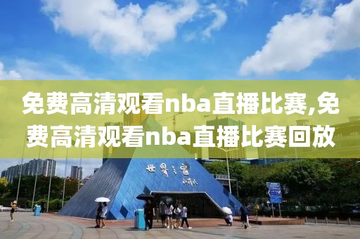 免费高清观看nba直播比赛,免费高清观看nba直播比赛回放