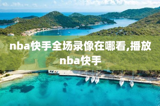 nba快手全场录像在哪看,播放nba快手