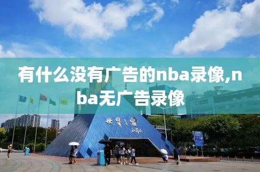 有什么没有广告的nba录像,nba无广告录像