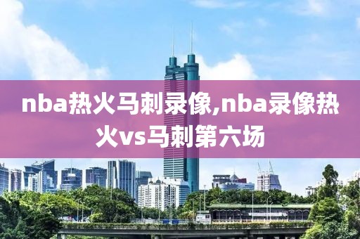 nba热火马刺录像,nba录像热火vs马刺第六场