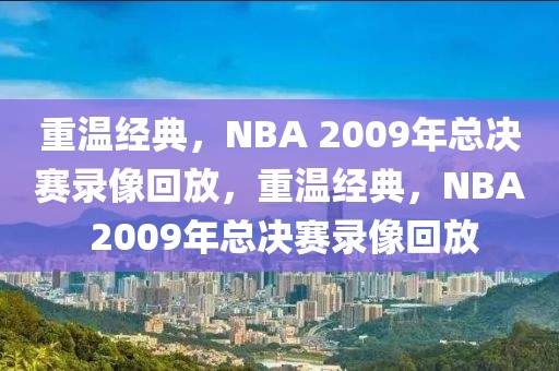 重温经典，NBA 2009年总决赛录像回放，重温经典，NBA 2009年总决赛录像回放