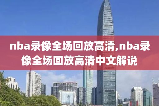 nba录像全场回放高清,nba录像全场回放高清中文解说