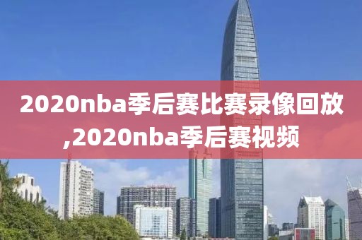 2020nba季后赛比赛录像回放,2020nba季后赛视频