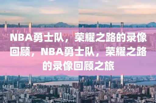 NBA勇士队，荣耀之路的录像回顾，NBA勇士队，荣耀之路的录像回顾之旅