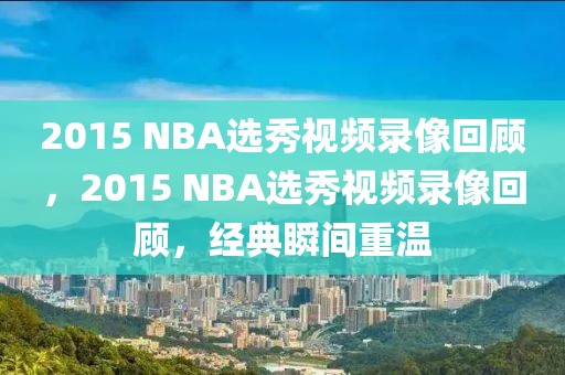 2015 NBA选秀视频录像回顾，2015 NBA选秀视频录像回顾，经典瞬间重温