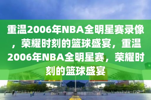 重温2006年NBA全明星赛录像，荣耀时刻的篮球盛宴，重温2006年NBA全明星赛，荣耀时刻的篮球盛宴