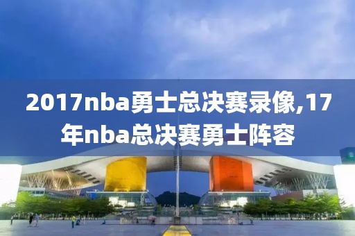 2017nba勇士总决赛录像,17年nba总决赛勇士阵容