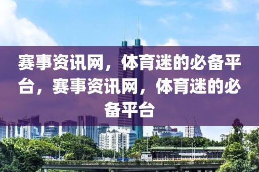 赛事资讯网，体育迷的必备平台，赛事资讯网，体育迷的必备平台