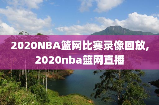 2020NBA篮网比赛录像回放,2020nba篮网直播