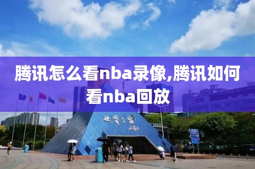 腾讯怎么看nba录像,腾讯如何看nba回放