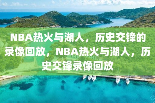 NBA热火与湖人，历史交锋的录像回放，NBA热火与湖人，历史交锋录像回放