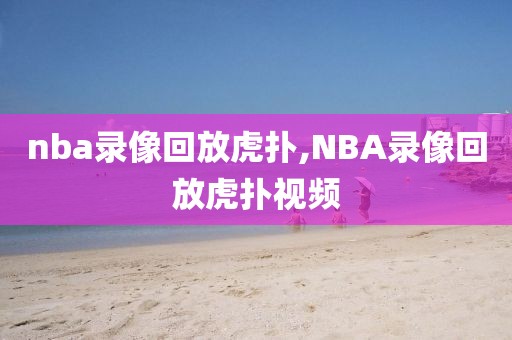 nba录像回放虎扑,NBA录像回放虎扑视频