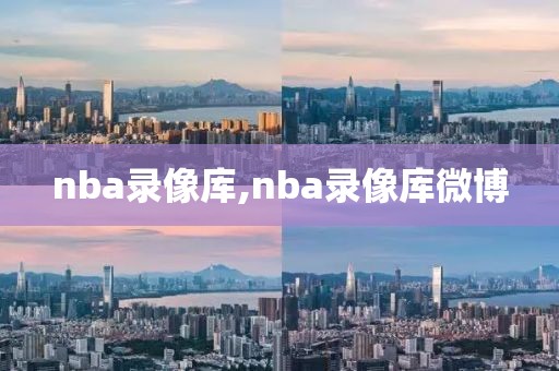 nba录像库,nba录像库微博