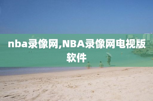 nba录像网,NBA录像网电视版软件