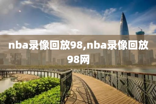 nba录像回放98,nba录像回放98网