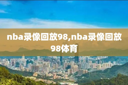 nba录像回放98,nba录像回放98体育