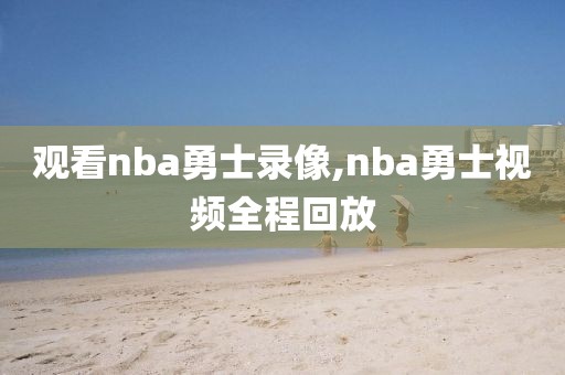 观看nba勇士录像,nba勇士视频全程回放