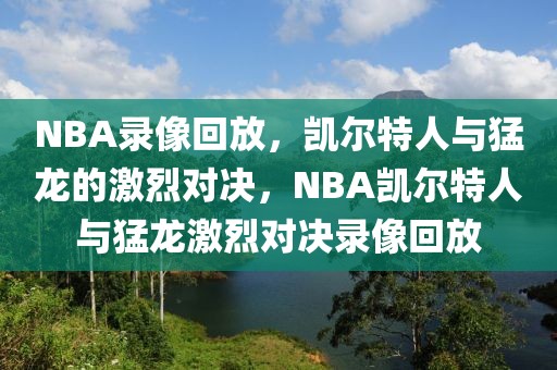 NBA录像回放，凯尔特人与猛龙的激烈对决，NBA凯尔特人与猛龙激烈对决录像回放