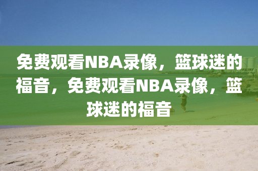 免费观看NBA录像，篮球迷的福音，免费观看NBA录像，篮球迷的福音