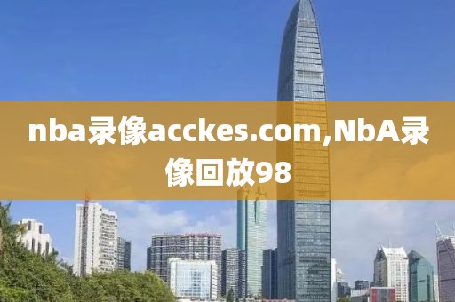 nba录像acckes.com,NbA录像回放98