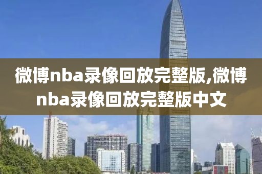 微博nba录像回放完整版,微博nba录像回放完整版中文