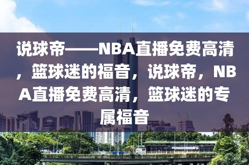 说球帝——NBA直播免费高清，篮球迷的福音，说球帝，NBA直播免费高清，篮球迷的专属福音