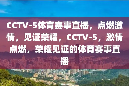 CCTV-5体育赛事直播，点燃激情，见证荣耀，CCTV-5，激情点燃，荣耀见证的体育赛事直播