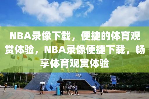 NBA录像下载，便捷的体育观赏体验，NBA录像便捷下载，畅享体育观赏体验