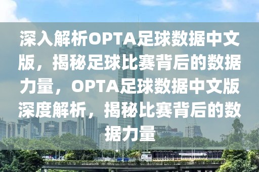 深入解析OPTA足球数据中文版，揭秘足球比赛背后的数据力量，OPTA足球数据中文版深度解析，揭秘比赛背后的数据力量