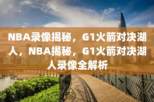 NBA录像揭秘，G1火箭对决湖人，NBA揭秘，G1火箭对决湖人录像全解析