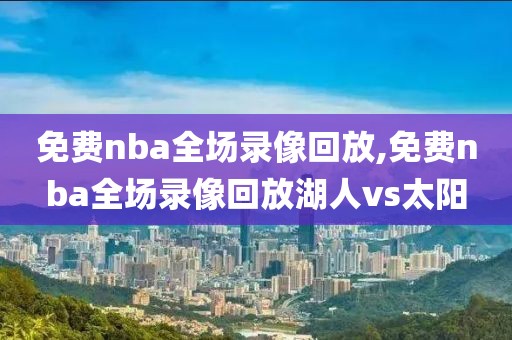 免费nba全场录像回放,免费nba全场录像回放湖人vs太阳