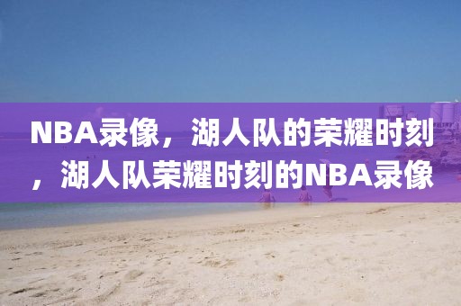 NBA录像，湖人队的荣耀时刻，湖人队荣耀时刻的NBA录像