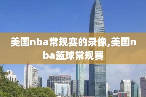 美国nba常规赛的录像,美国nba篮球常规赛