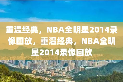 重温经典，NBA全明星2014录像回放，重温经典，NBA全明星2014录像回放