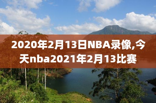 2020年2月13日NBA录像,今天nba2021年2月13比赛