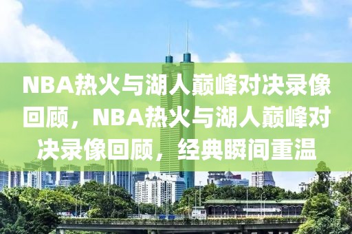 NBA热火与湖人巅峰对决录像回顾，NBA热火与湖人巅峰对决录像回顾，经典瞬间重温