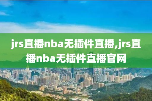 jrs直播nba无插件直播,jrs直播nba无插件直播官网