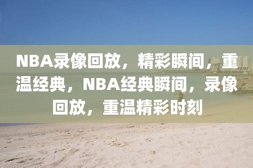 NBA录像回放，精彩瞬间，重温经典，NBA经典瞬间，录像回放，重温精彩时刻