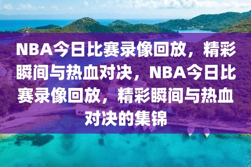 NBA今日比赛录像回放，精彩瞬间与热血对决，NBA今日比赛录像回放，精彩瞬间与热血对决的集锦