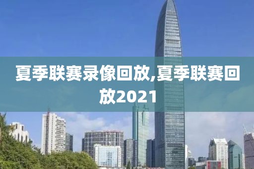 夏季联赛录像回放,夏季联赛回放2021