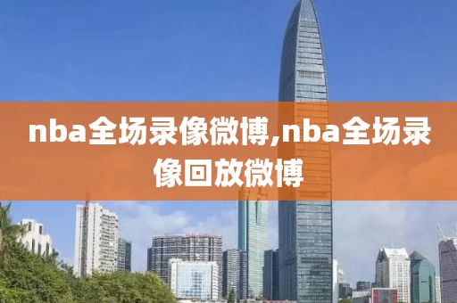 nba全场录像微博,nba全场录像回放微博