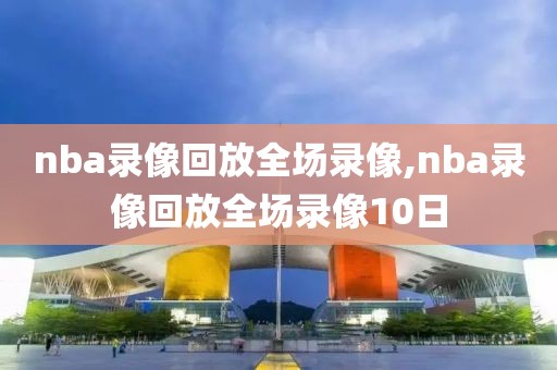 nba录像回放全场录像,nba录像回放全场录像10日