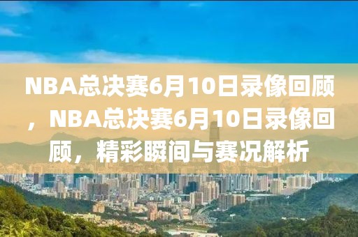 NBA总决赛6月10日录像回顾，NBA总决赛6月10日录像回顾，精彩瞬间与赛况解析