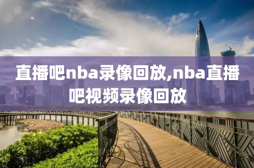 直播吧nba录像回放,nba直播吧视频录像回放