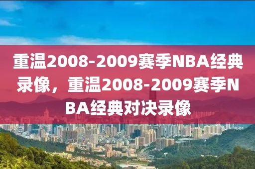 重温2008-2009赛季NBA经典录像，重温2008-2009赛季NBA经典对决录像