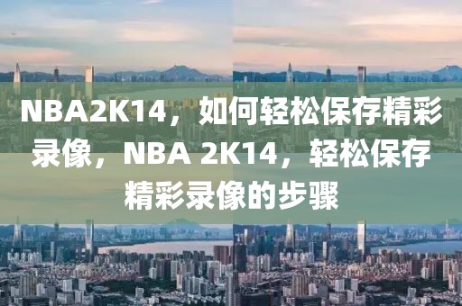 NBA2K14，如何轻松保存精彩录像，NBA 2K14，轻松保存精彩录像的步骤