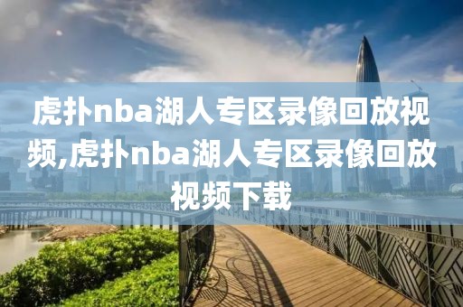 虎扑nba湖人专区录像回放视频,虎扑nba湖人专区录像回放视频下载