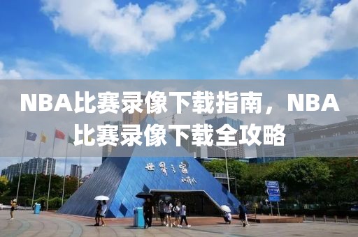 NBA比赛录像下载指南，NBA比赛录像下载全攻略